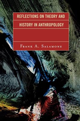 Reflections on Theory and History in Anthropology - Salamone, Frank A