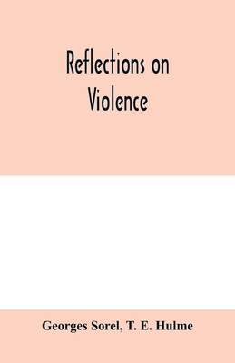 Reflections on violence - Sorel, Georges, and E Hulme, T