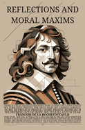 REFLECTIONS; OR SENTENCES AND MORAL MAXIMS - Modern Translation: Full Original Reflections + Deleted Maxims + Letters from Francois Duque De La Rochefoucauld