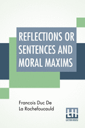 Reflections Or Sentences And Moral Maxims: Translated From The Editions Of 1678 And 1827 With Introduction, Notes, And Some Account Of The Author And His Times. By J. W. Willis Bund, M.A. Ll.B And J. Hain Friswell