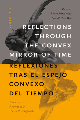 Reflections Through the Convex Mirror of Time / Reflexiones Tras El Espejo Convexo del Tiempo: Poems in Remembrance of the Spanish Civil War / Poemas En Recuerdo de la Guerra Civil Espaola - Mares, E A, and Lamadrid, Enrique R (Prologue by), and Pescador, Fernando Martn (Introduction by)