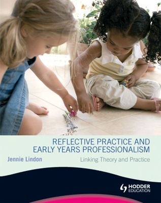 Reflective Practice and Early Years Professionalism Linking Theory and Practice - Lindon, Jennie
