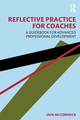 Reflective Practice for Coaches: A Guidebook for Advanced Professional Development - McCormick, Iain