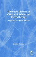 Reflective Practice in Child and Adolescent Psychotherapy: Listening to Young People