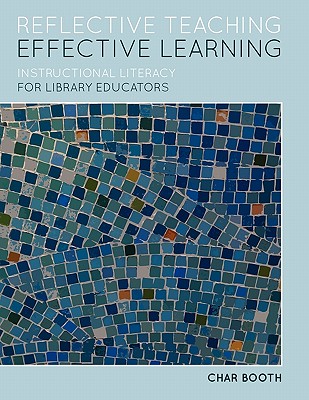 Reflective Teaching, Effective Learning: Instructional Literacy for Library Educators - Booth, Char