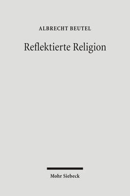 Reflektierte Religion: Beitrage Zur Geschichte Des Protestantismus - Beutel, Albrecht