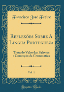 Reflexes Sobre A Lingua Portugueza, Vol. 1: Trata do Valor das Palavras e Correco da Grammatica (Classic Reprint)