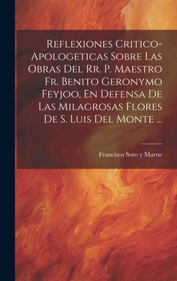 Reflexiones Critico-Apologeticas Sobre Las Obras del Rr. P. Maestro Fr. Benito Geronymo Feyjoo, En Defensa de Las Milagrosas Flores de S. Luis del Monte ... - Francisco Soto Y Marne (Creator)