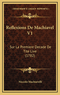 Reflexions de Machiavel V1: Sur La Premiere Decade de Tite Live (1782)