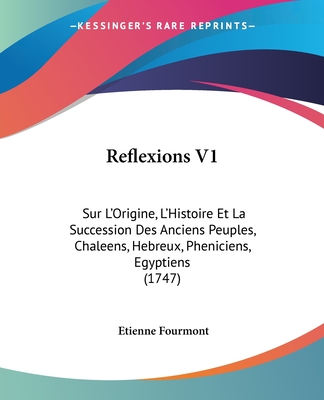 Reflexions V1: Sur L'Origine, L'Histoire Et La Succession Des Anciens Peuples, Chaleens, Hebreux, Pheniciens, Egyptiens (1747) - Fourmont, Etienne