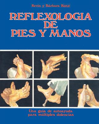 Reflexologia de Pies y Manos: Una guia de autoayuda para multiples dolencias - Kunz, Kevin M, and Kunz, Barbara