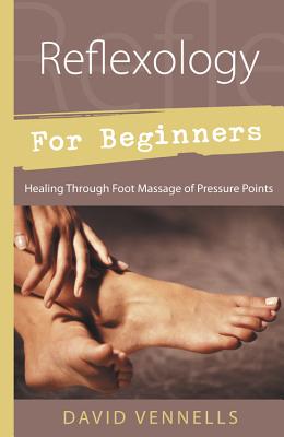 Reflexology for Beginners: Healing Through Foot Massage of Pressure Points - Vennells, David