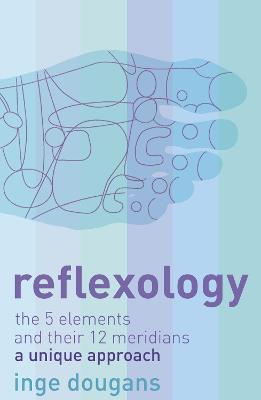 Reflexology: The 5 Elements and their 12 Meridians: A Unique Approach - Dougans, Inge
