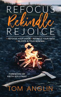 Refocus Rekindle Rejoice - Anglin, Tom, and Anglin, Maria (Cover design by), and Williams, Nancy E (Editor)