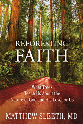 Reforesting Faith: What Trees Teach Us about the Nature of God and His Love for Us - Sleeth, Matthew