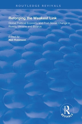 Reforging the Weakest Link: Global Political Economy and Post-Soviet Change in Russia, Ukraine and Belarus - Robinson, Neil (Editor)