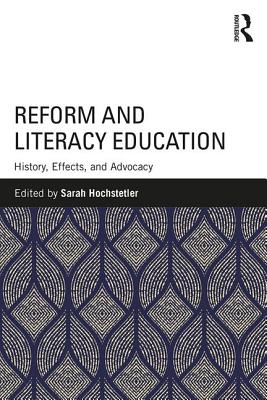 Reform and Literacy Education: History, Effects, and Advocacy - Hochstetler, Sarah (Editor)