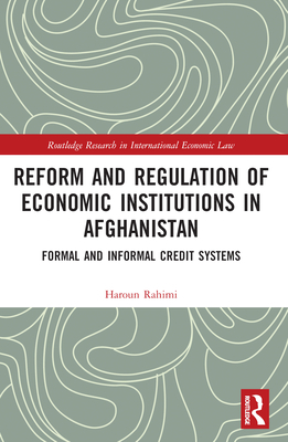 Reform and Regulation of Economic Institutions in Afghanistan: Formal and Informal Credit Systems - Rahimi, Haroun