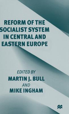 Reform of the Socialist System in Central and Eastern Europe - Bull, Martin J. (Editor), and Ingham, Mike (Editor)