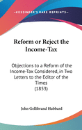 Reform or Reject the Income-Tax: Objections to a Reform of the Income-Tax Considered, in Two Letters to the Editor of the Times (1853)