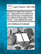 Reform Or Reject The Income-Tax: Objections To A Reform Of The Income-Tax Considered, In Two Letters To The Editor Of The Times (1853)