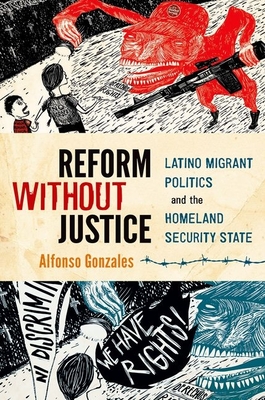 Reform Without Justice: Latino Migrant Politics and the Homeland Security State - Gonzales, Alfonso