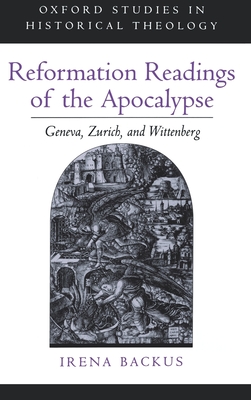 Reformation Readings of the Apocalypse: Geneva, Zurich, and Wittenberg - Backus, Irena