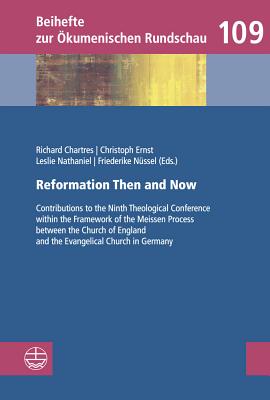 Reformation Then and Now: Contributions to the Ninth Theological Conference Within the Framework of the Meissen Process Between the Church of England and the Evangelical Church in Germany - Chartres, Richard (Editor), and Ernst, Christoph (Editor), and Nathaniel, Leslie (Editor)
