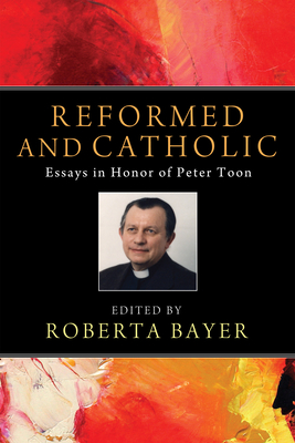 Reformed and Catholic: Essays in Honor of Peter Toon - Bayer, Roberta (Editor)