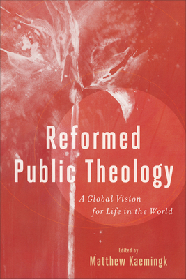 Reformed Public Theology: A Global Vision for Life in the World - Kaemingk, Matthew (Editor)