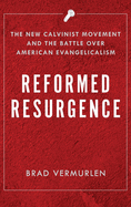 Reformed Resurgence: The New Calvinist Movement and the Battle Over American Evangelicalism