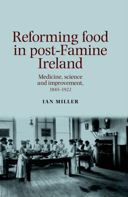 Reforming Food in Post-Famine Ireland: Medicine, Science and Improvement, 1845-1922 - Miller, Ian