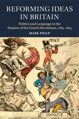 Reforming Ideas in Britain: Politics and Language in the Shadow of the French Revolution, 1789-1815 - Philp, Mark