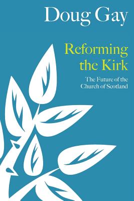 Reforming the Kirk: The Future of the Church of Scotland - Gay, Doug