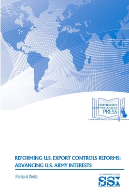 Reforming U.S. Export Controls Reforms: Advancing U.S. Army Interests - Weitz, Richard, Dr., and Institute, Strategic Studies, and Army War College, U S