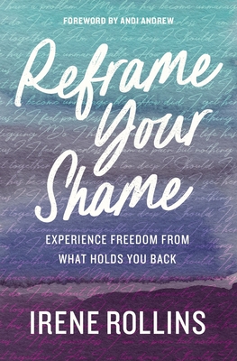 Reframe Your Shame: Experience Freedom from What Holds You Back - Rollins, Irene