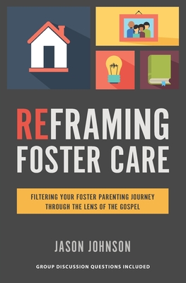 Reframing Foster Care: Filtering Your Foster Parenting Journey Through the Lens of the Gospel - Johnson, Jason