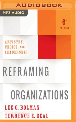 Reframing Organizations, 6th Edition: Artistry, Choice, and Leadership - Bolman, Lee G, and Deal, Terrence E, Dr., and Leddy, Barrett (Read by)