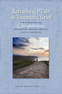 Reframing Ptsd as Traumatic Grief: How Caregivers Can Companion Traumatized Grievers Through Catch-Up Mourning