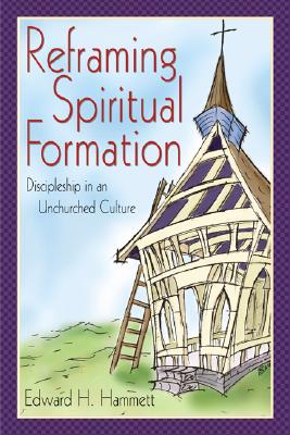 Reframing Spiritual Formation: Discipleship in an Unchurched Culture - Hammett, Edward H