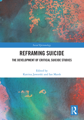 Reframing Suicide: The Development of Critical Suicide Studies - Jaworski, Katrina (Editor), and Marsh, Ian (Editor)