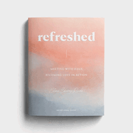 Refreshed: Meeting with Jesus, Becoming Love in Action