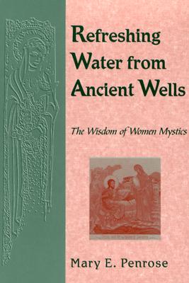 Refreshing Water from Ancient Wells: The Wisdom of Women Mystics - Penrose, Mary E, O.S.B. (Compiled by)