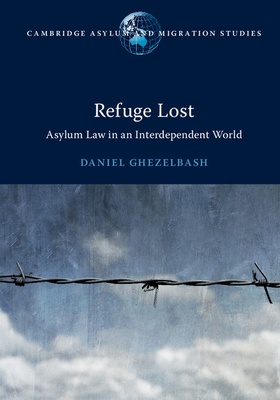 Refuge Lost: Asylum Law in an Interdependent World - Ghezelbash, Daniel