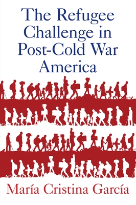 Refugee Challenge in Post-Cold War America - Garca, Mara Cristina