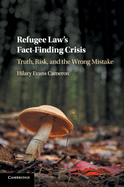 Refugee Law's Fact-Finding Crisis: Truth, Risk, and the Wrong Mistake