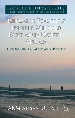 Refugee Politics in the Middle East and North Africa: Human Rights, Safety, and Identity - Ullah, A.