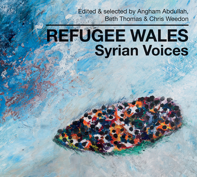 Refugee Wales: Syrian Voices - Abdullah, Angham (Editor), and Thomas, Beth (Editor), and Weedon, Chris (Editor)