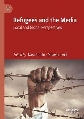 Refugees and the Media: Local and Global Perspectives - Uddin, Nasir (Editor), and Arif, Delaware (Editor)