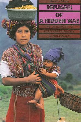 Refugees of a Hidden War: The Aftermath of Counterinsurgency in Guatemala - Manz, Beatriz